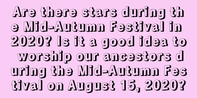 Are there stars during the Mid-Autumn Festival in 2020? Is it a good idea to worship our ancestors during the Mid-Autumn Festival on August 15, 2020?