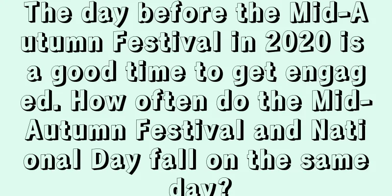 The day before the Mid-Autumn Festival in 2020 is a good time to get engaged. How often do the Mid-Autumn Festival and National Day fall on the same day?