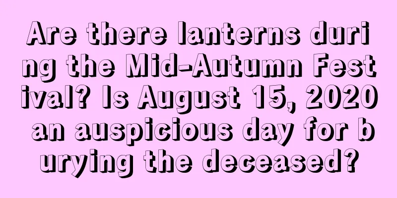 Are there lanterns during the Mid-Autumn Festival? Is August 15, 2020 an auspicious day for burying the deceased?
