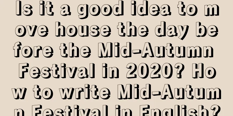 Is it a good idea to move house the day before the Mid-Autumn Festival in 2020? How to write Mid-Autumn Festival in English?