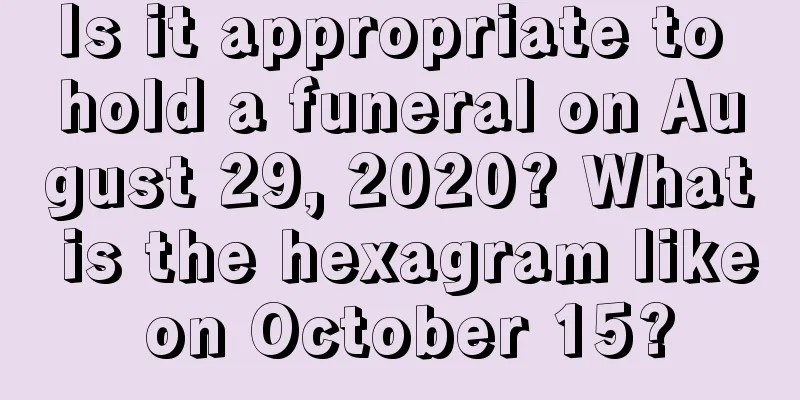 Is it appropriate to hold a funeral on August 29, 2020? What is the hexagram like on October 15?