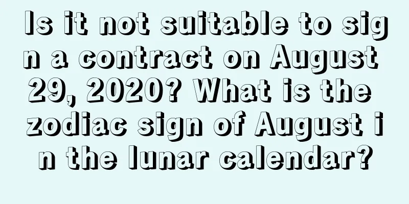Is it not suitable to sign a contract on August 29, 2020? What is the zodiac sign of August in the lunar calendar?