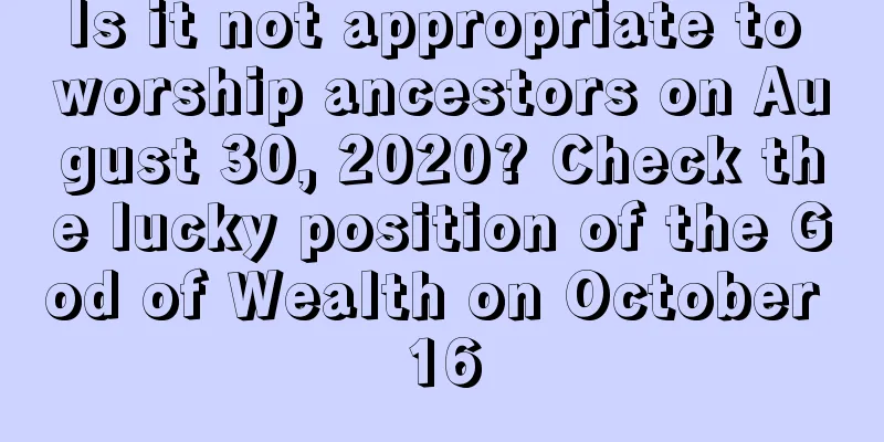 Is it not appropriate to worship ancestors on August 30, 2020? Check the lucky position of the God of Wealth on October 16