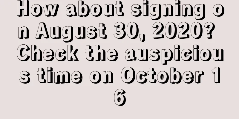 How about signing on August 30, 2020? Check the auspicious time on October 16