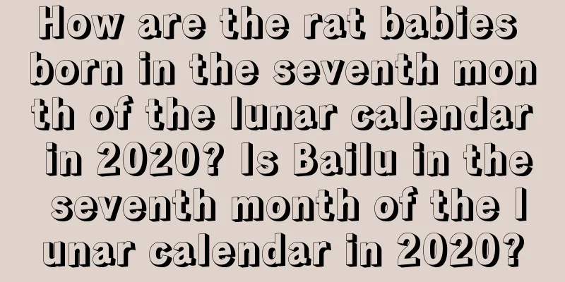 How are the rat babies born in the seventh month of the lunar calendar in 2020? Is Bailu in the seventh month of the lunar calendar in 2020?