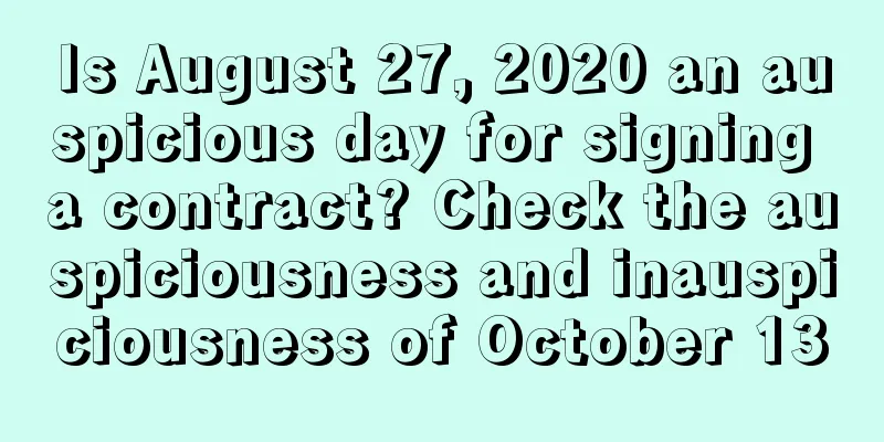 Is August 27, 2020 an auspicious day for signing a contract? Check the auspiciousness and inauspiciousness of October 13