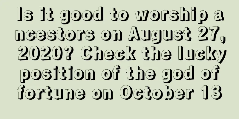 Is it good to worship ancestors on August 27, 2020? Check the lucky position of the god of fortune on October 13