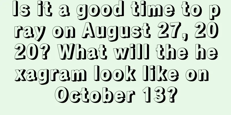 Is it a good time to pray on August 27, 2020? What will the hexagram look like on October 13?