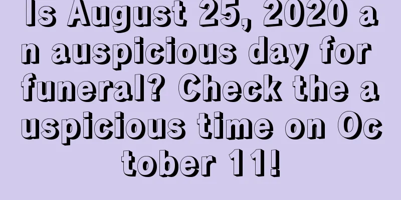 Is August 25, 2020 an auspicious day for funeral? Check the auspicious time on October 11!