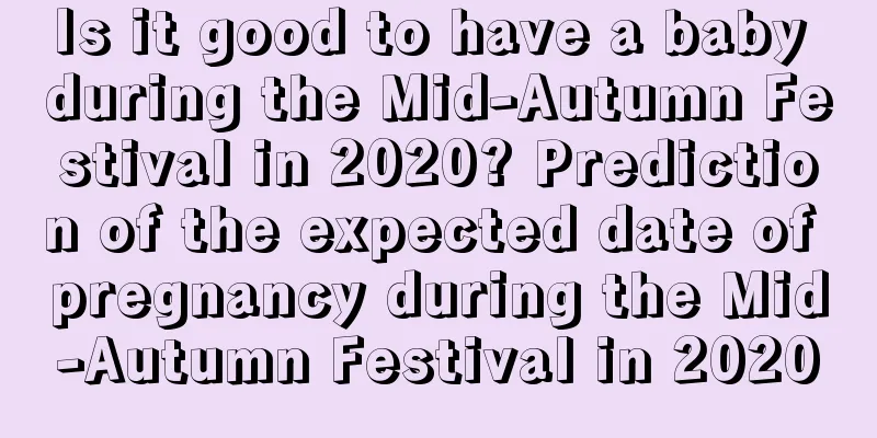 Is it good to have a baby during the Mid-Autumn Festival in 2020? Prediction of the expected date of pregnancy during the Mid-Autumn Festival in 2020