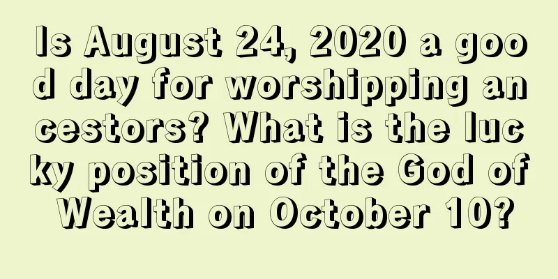 Is August 24, 2020 a good day for worshipping ancestors? What is the lucky position of the God of Wealth on October 10?