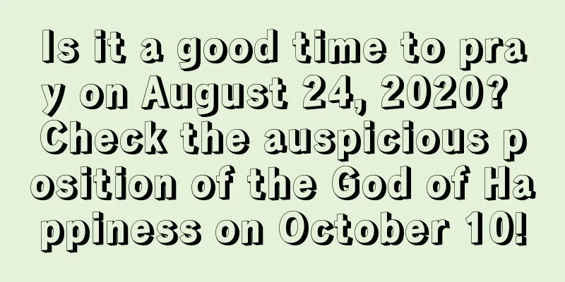 Is it a good time to pray on August 24, 2020? Check the auspicious position of the God of Happiness on October 10!