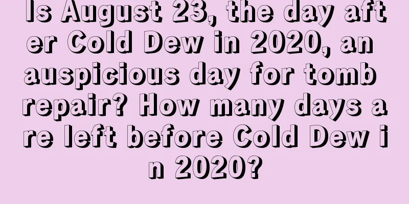 Is August 23, the day after Cold Dew in 2020, an auspicious day for tomb repair? How many days are left before Cold Dew in 2020?