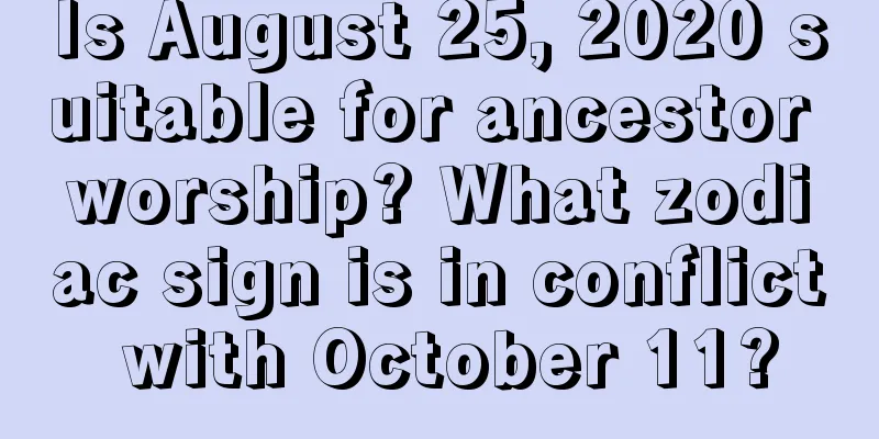 Is August 25, 2020 suitable for ancestor worship? What zodiac sign is in conflict with October 11?