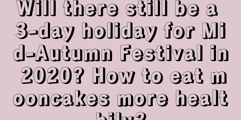 Will there still be a 3-day holiday for Mid-Autumn Festival in 2020? How to eat mooncakes more healthily?