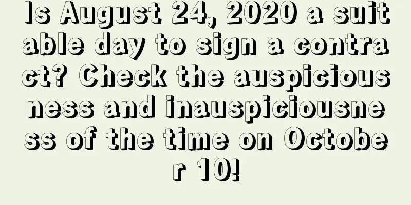 Is August 24, 2020 a suitable day to sign a contract? Check the auspiciousness and inauspiciousness of the time on October 10!