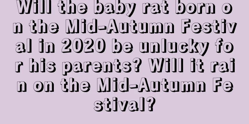 Will the baby rat born on the Mid-Autumn Festival in 2020 be unlucky for his parents? Will it rain on the Mid-Autumn Festival?