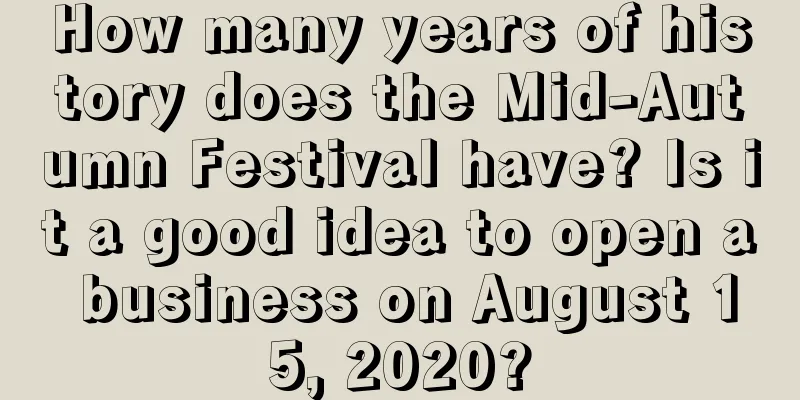 How many years of history does the Mid-Autumn Festival have? Is it a good idea to open a business on August 15, 2020?