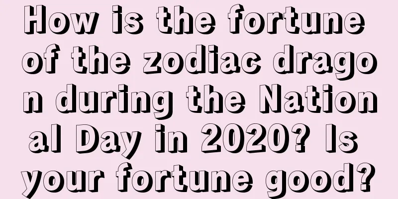 How is the fortune of the zodiac dragon during the National Day in 2020? Is your fortune good?