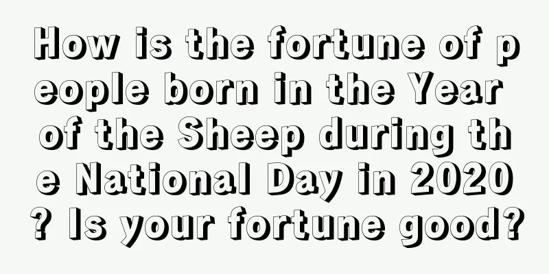 How is the fortune of people born in the Year of the Sheep during the National Day in 2020? Is your fortune good?
