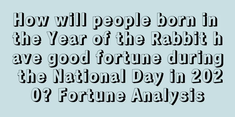 How will people born in the Year of the Rabbit have good fortune during the National Day in 2020? Fortune Analysis