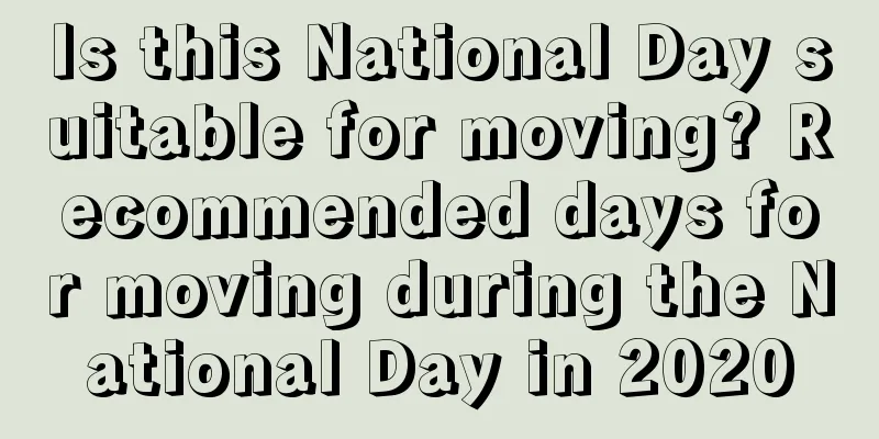 Is this National Day suitable for moving? Recommended days for moving during the National Day in 2020