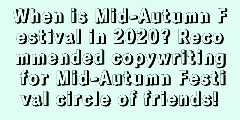 When is Mid-Autumn Festival in 2020? Recommended copywriting for Mid-Autumn Festival circle of friends!