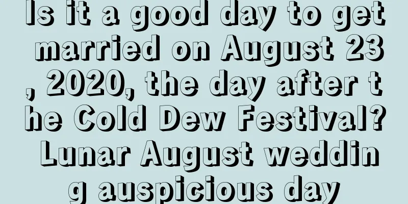 Is it a good day to get married on August 23, 2020, the day after the Cold Dew Festival? Lunar August wedding auspicious day