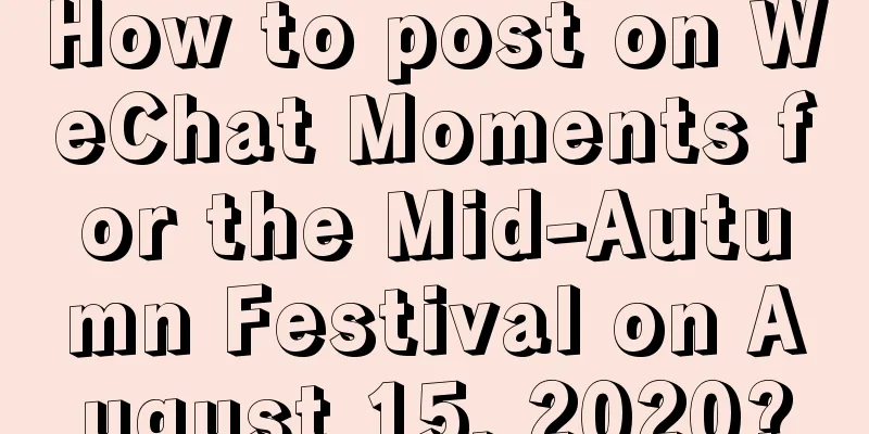 How to post on WeChat Moments for the Mid-Autumn Festival on August 15, 2020?