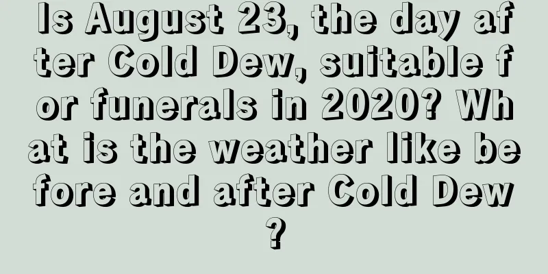 Is August 23, the day after Cold Dew, suitable for funerals in 2020? What is the weather like before and after Cold Dew?