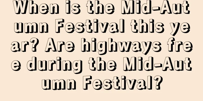 When is the Mid-Autumn Festival this year? Are highways free during the Mid-Autumn Festival?
