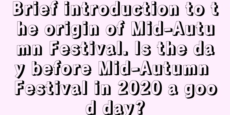 Brief introduction to the origin of Mid-Autumn Festival. Is the day before Mid-Autumn Festival in 2020 a good day?