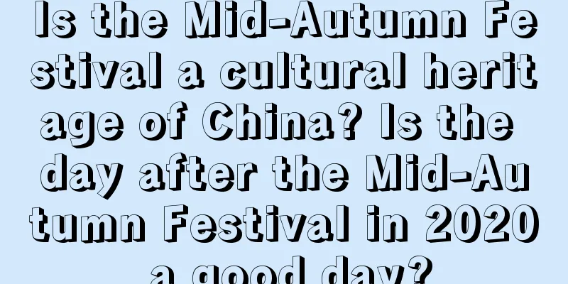 Is the Mid-Autumn Festival a cultural heritage of China? Is the day after the Mid-Autumn Festival in 2020 a good day?