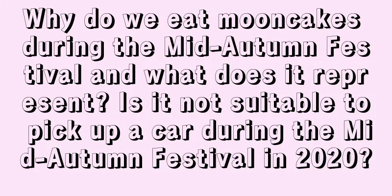Why do we eat mooncakes during the Mid-Autumn Festival and what does it represent? Is it not suitable to pick up a car during the Mid-Autumn Festival in 2020?