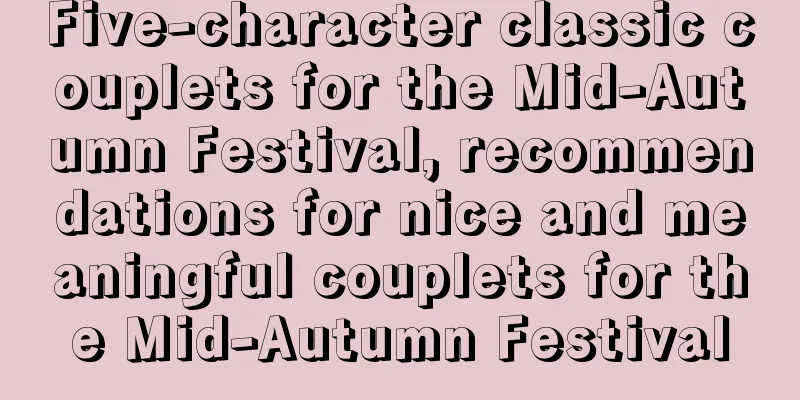 Five-character classic couplets for the Mid-Autumn Festival, recommendations for nice and meaningful couplets for the Mid-Autumn Festival