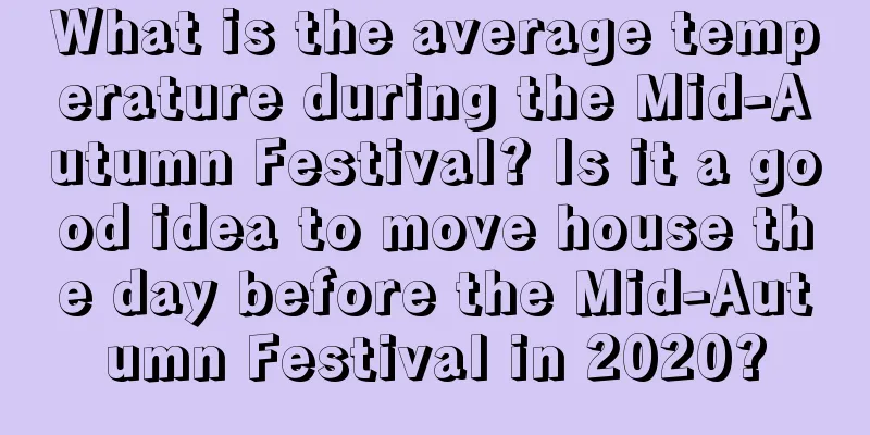 What is the average temperature during the Mid-Autumn Festival? Is it a good idea to move house the day before the Mid-Autumn Festival in 2020?