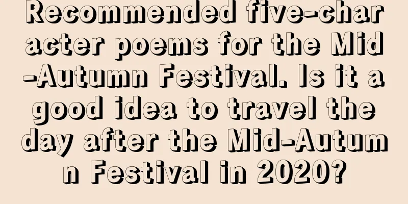 Recommended five-character poems for the Mid-Autumn Festival. Is it a good idea to travel the day after the Mid-Autumn Festival in 2020?