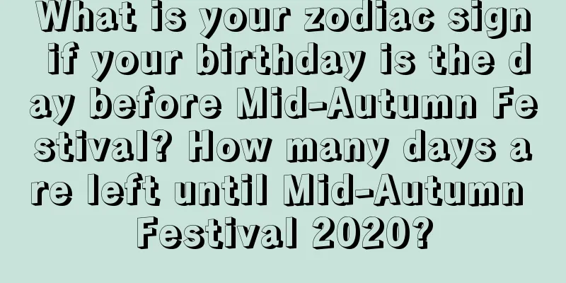 What is your zodiac sign if your birthday is the day before Mid-Autumn Festival? How many days are left until Mid-Autumn Festival 2020?