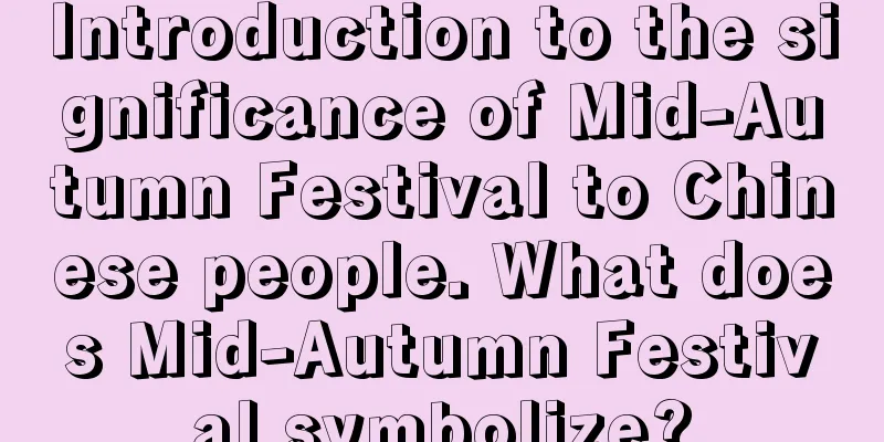 Introduction to the significance of Mid-Autumn Festival to Chinese people. What does Mid-Autumn Festival symbolize?