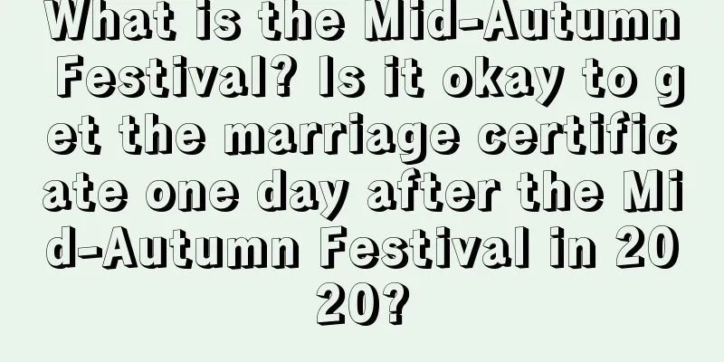 What is the Mid-Autumn Festival? Is it okay to get the marriage certificate one day after the Mid-Autumn Festival in 2020?