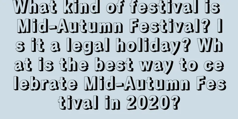 What kind of festival is Mid-Autumn Festival? Is it a legal holiday? What is the best way to celebrate Mid-Autumn Festival in 2020?