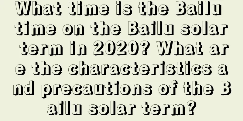 What time is the Bailu time on the Bailu solar term in 2020? What are the characteristics and precautions of the Bailu solar term?