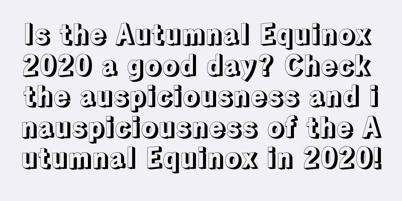 Is the Autumnal Equinox 2020 a good day? Check the auspiciousness and inauspiciousness of the Autumnal Equinox in 2020!