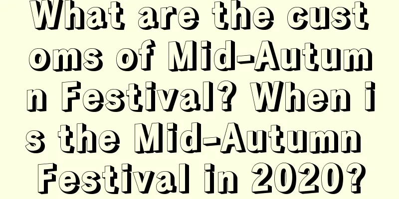 What are the customs of Mid-Autumn Festival? When is the Mid-Autumn Festival in 2020?