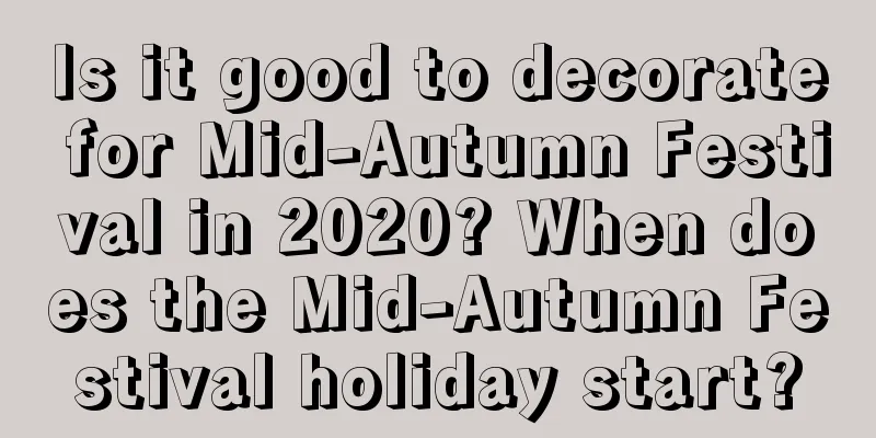 Is it good to decorate for Mid-Autumn Festival in 2020? When does the Mid-Autumn Festival holiday start?