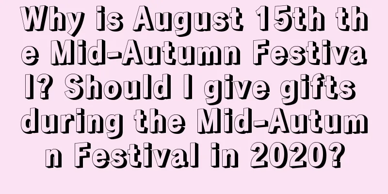 Why is August 15th the Mid-Autumn Festival? Should I give gifts during the Mid-Autumn Festival in 2020?