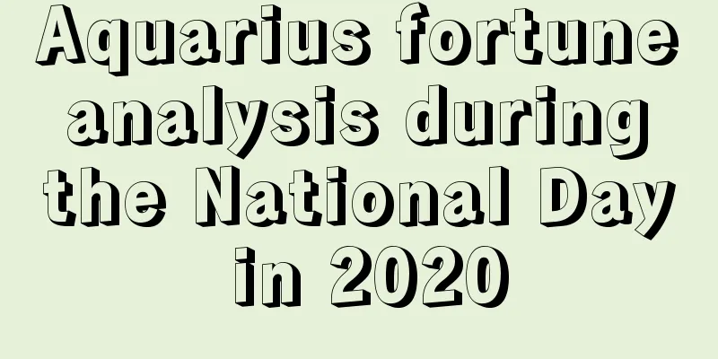 Aquarius fortune analysis during the National Day in 2020