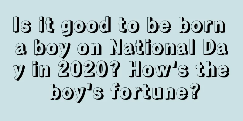Is it good to be born a boy on National Day in 2020? How's the boy's fortune?