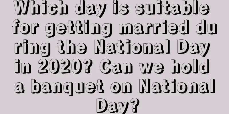 Which day is suitable for getting married during the National Day in 2020? Can we hold a banquet on National Day?