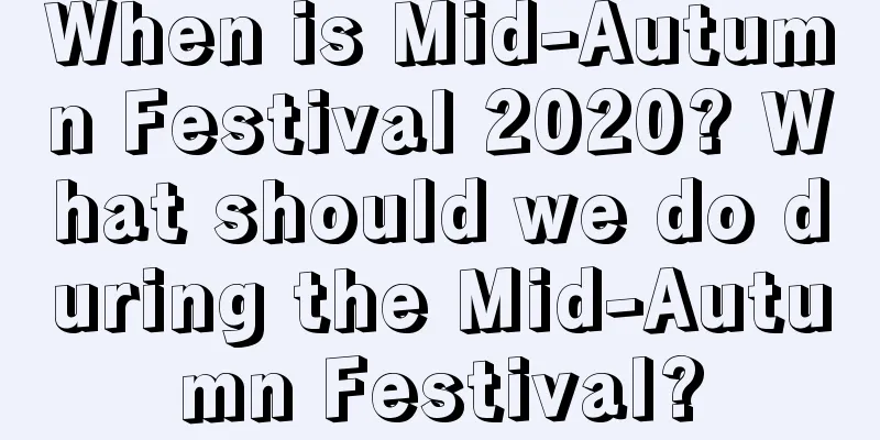 When is Mid-Autumn Festival 2020? What should we do during the Mid-Autumn Festival?